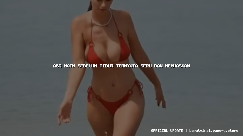 abg main sebelum tidur ternyata seru dan memuaskan abg main sebelum tidur ternyata seru dan memuaskan