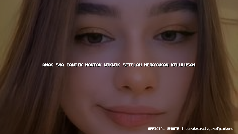 anak sma cantik montok wikwik setelah merayakan kelulusan