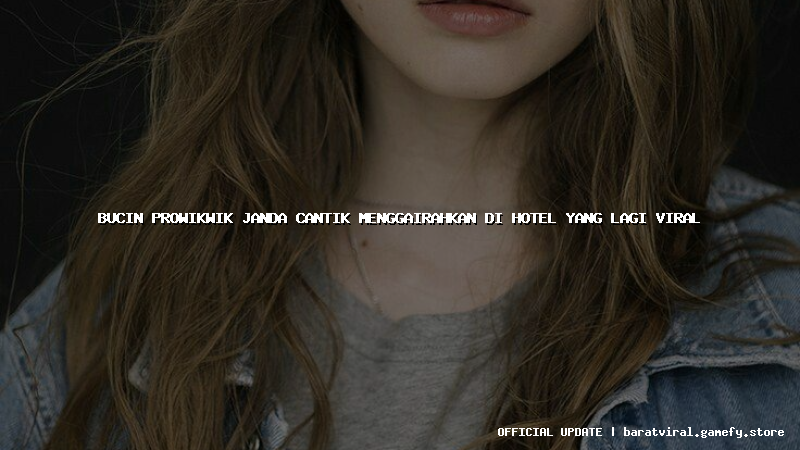 bucin prowikwik janda cantik menggairahkan di hotel yang lagi viral