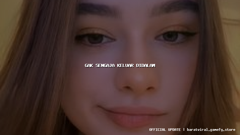 gak sengaja keluar didalam