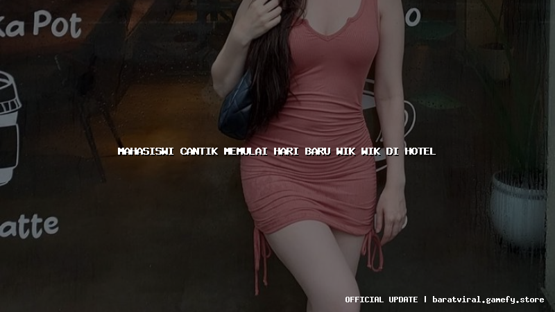 mahasiswi cantik memulai hari baru wik wik di hotel