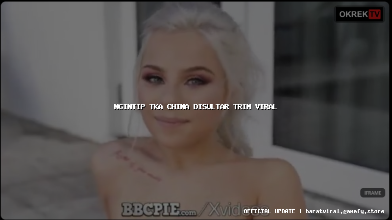 ngintip tka china disultar trim viral