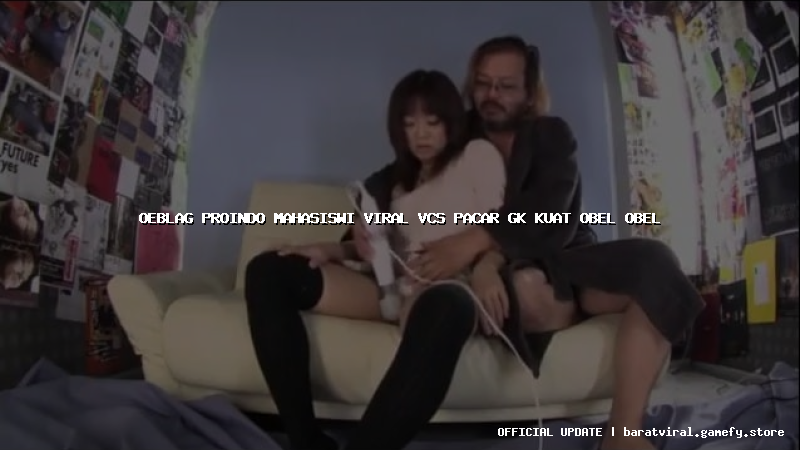 oeblag proindo mahasiswi viral vcs pacar gk kuat obel obel