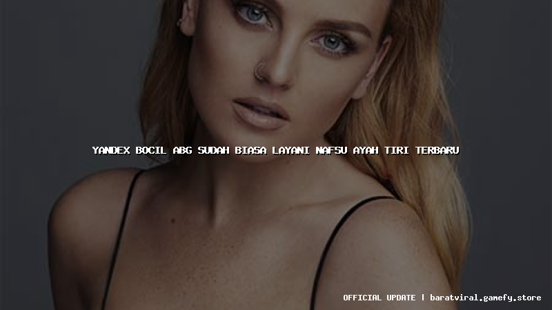 yandex bocil abg sudah biasa layani nafsu ayah tiri terbaru