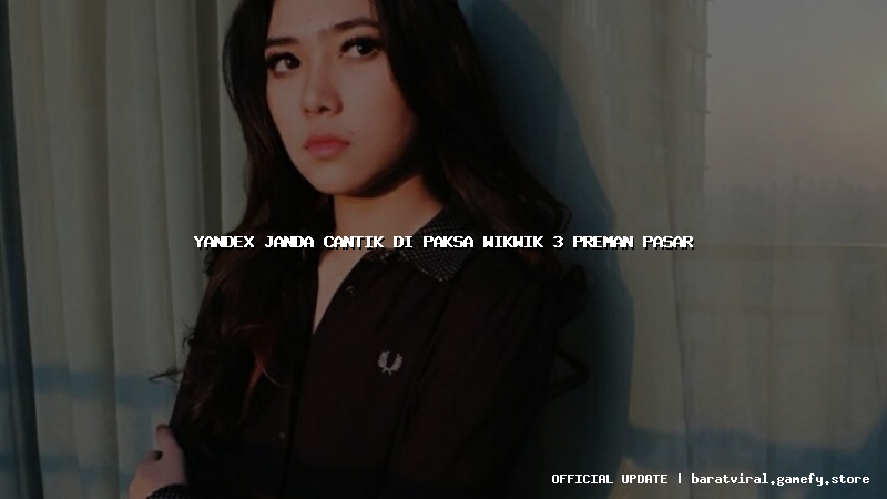 yandex janda cantik di paksa wikwik 3 preman pasar